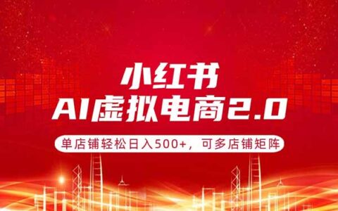 小红书AI虚拟电商2.0：单店铺变现实战，多店铺矩阵策略