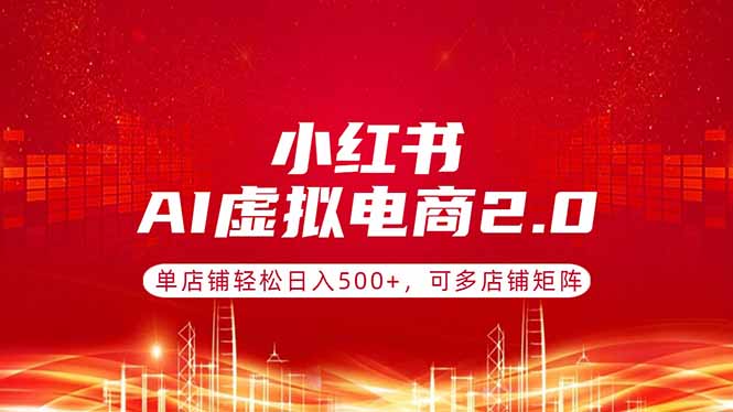 小红书AI虚拟电商2.0：单店铺变现实战，多店铺矩阵策略