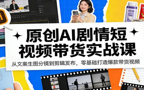 原创AI剧情短视频带货实战课：从文案生图分镜到剪辑发布，零基础掌握带货视频变现方法