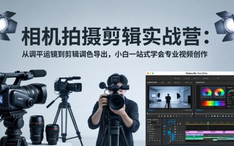 《相机拍摄剪辑实战营：新手全流程攻略，从运镜到调色掌握变现创作力》