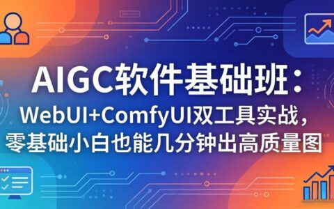 AIGC软件基础班：WebUI+ComfyUI双工具实战，零基础快速上手高质量图变现指南