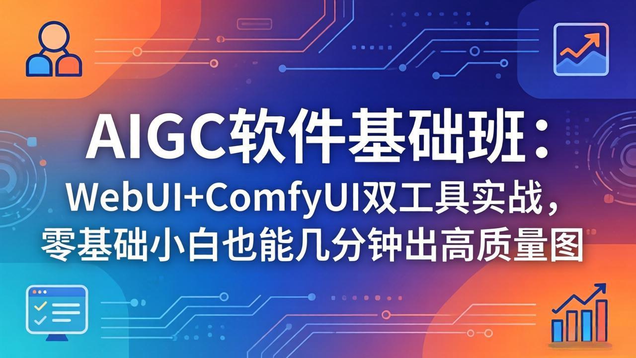 AIGC软件基础班：WebUI+ComfyUI双工具实战，零基础快速上手高质量图变现指南
