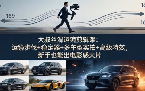 运镜剪辑变现实战：运镜步伐+稳定器+多车型实拍+高级特效，新手也能创作电影感大片