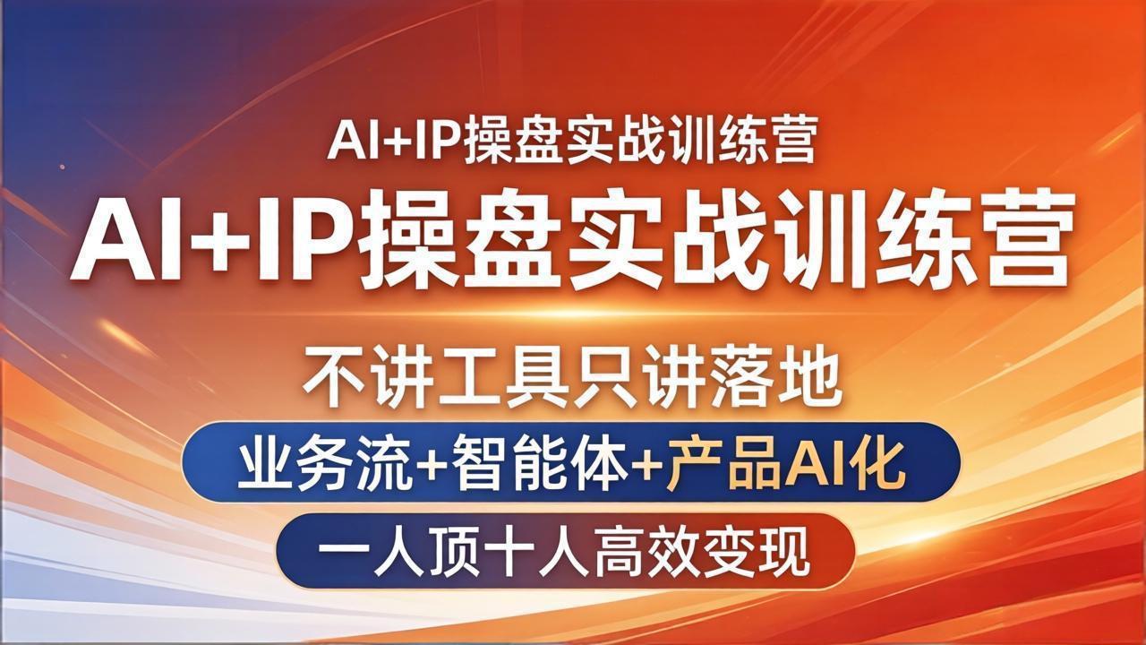 AI+IP实战训练营：落地实操指南，业务流+智能体+AI化产品高效变现策略