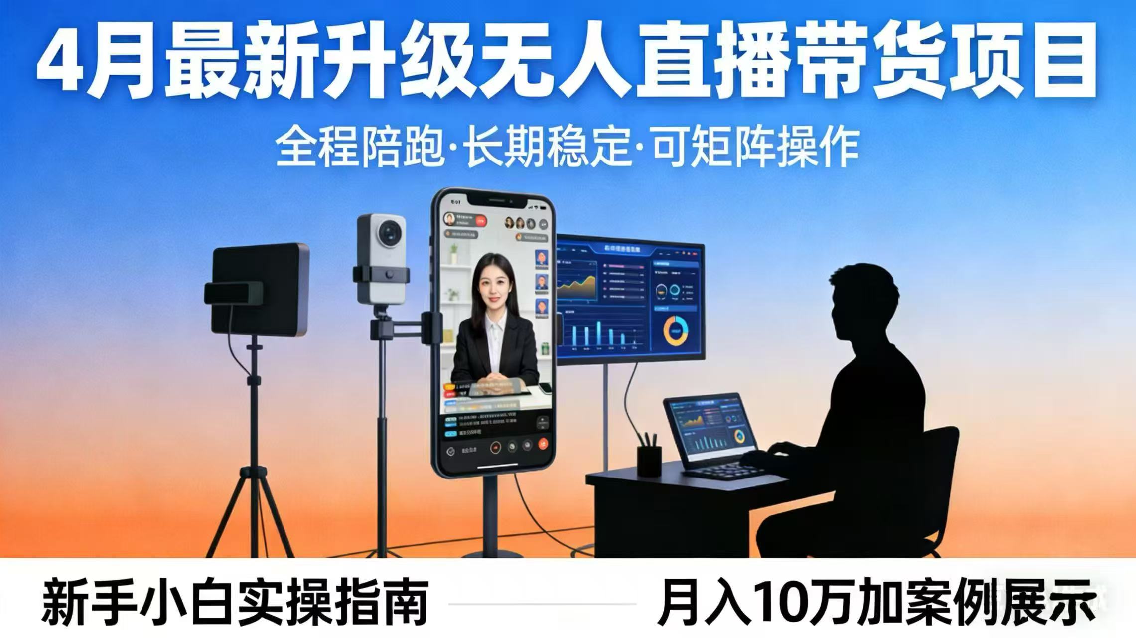 4月最新无人直播带货实操指南：全程陪跑稳定收益策略，每天半小时新手小白可矩阵高效变现