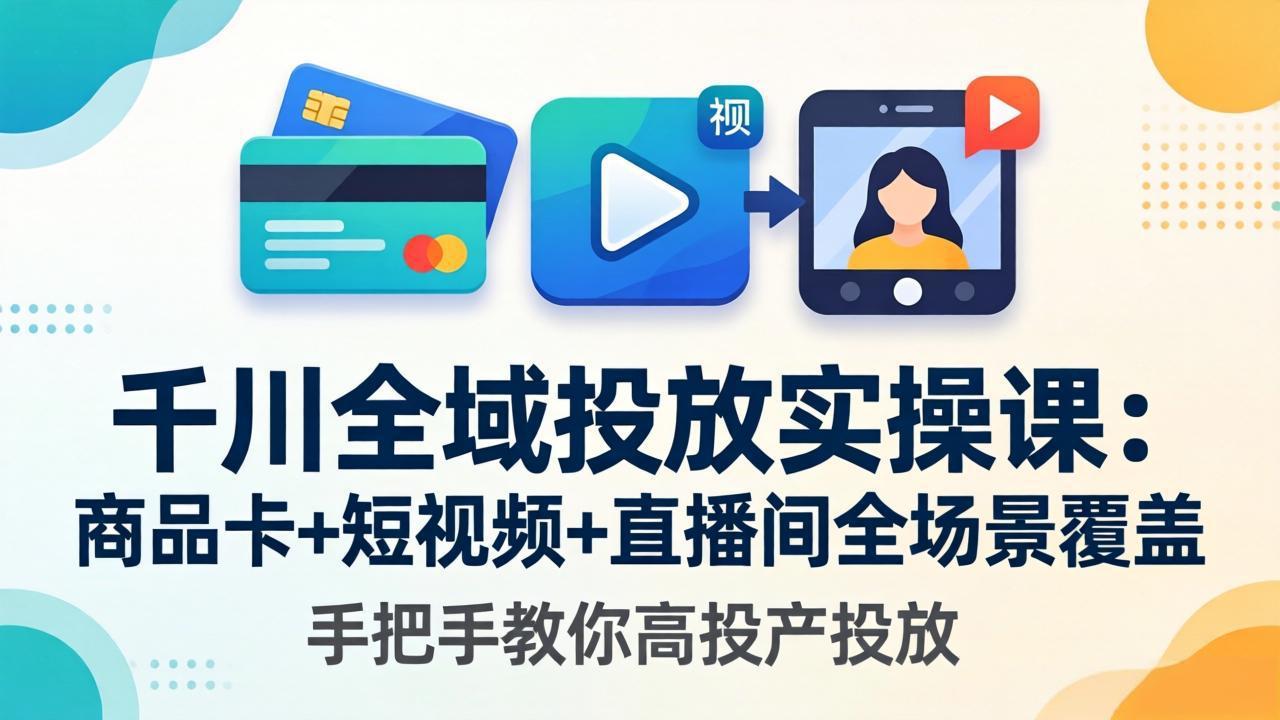 千川全域投放实操课-更新4月30：商品卡+短视频+直播间全场景覆盖，实战策略提升投放效果