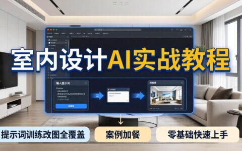 室内设计AI实战教程：提示词训练与改图实操指南，搭配案例解析，新手轻松上手变现攻略
