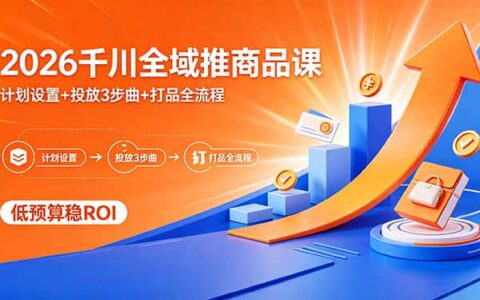 2026千川全域推商品教程：计划设置+投放三步曲+实战全流程，低成本高效ROI策略