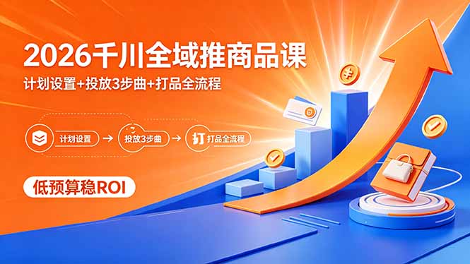 2026千川全域推商品教程：计划设置+投放三步曲+实战全流程，低成本高效ROI策略