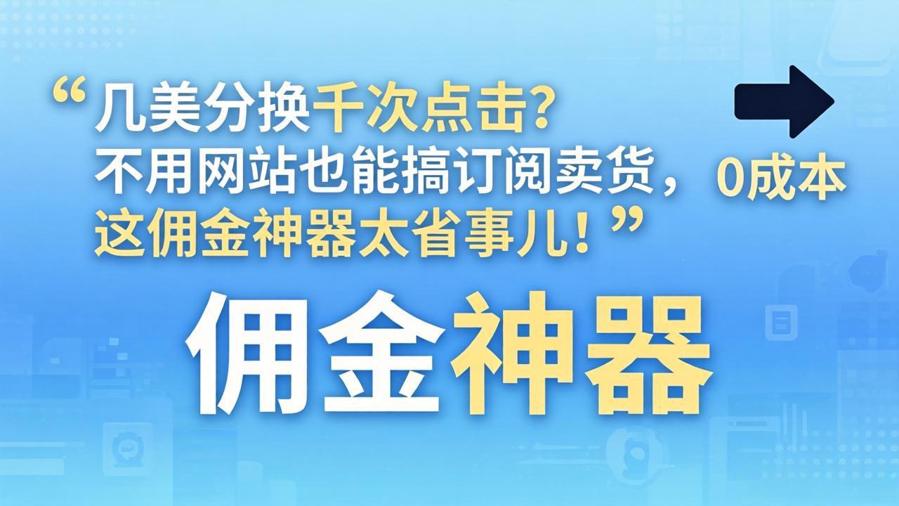低成本高点击策略？无需网站实现订阅销售，佣金变现实操指南！