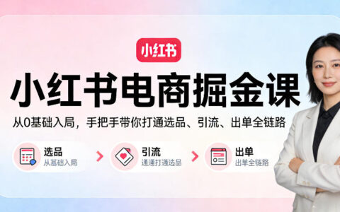 小红书电商变现实战：从0基础入门，手把手教你选品引流出单全流程