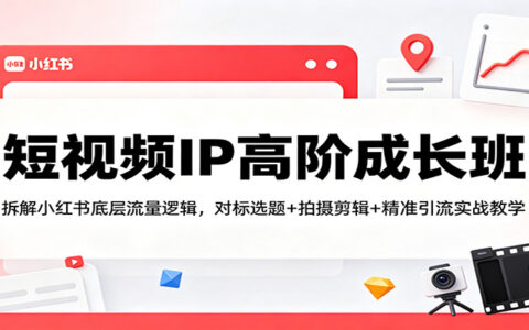 短视频IP进阶实战教程：拆解小红书流量逻辑，选题+剪辑+引流变现策略指南