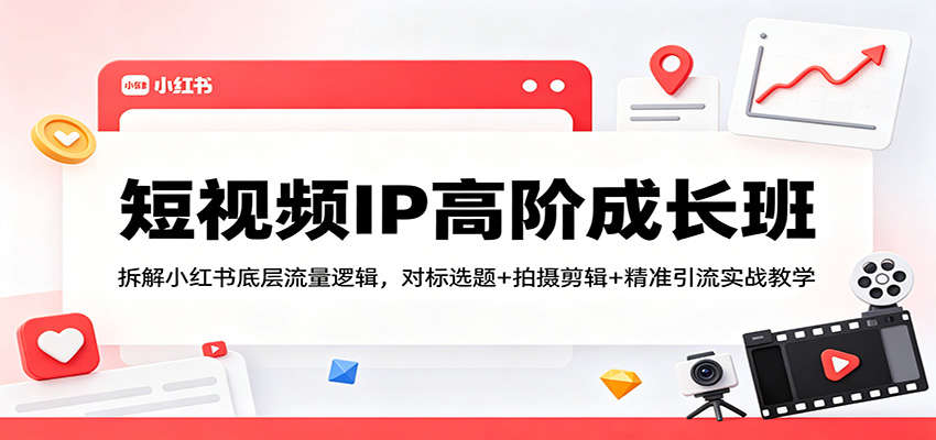 短视频IP进阶实战教程：拆解小红书流量逻辑，选题+剪辑+引流变现策略指南