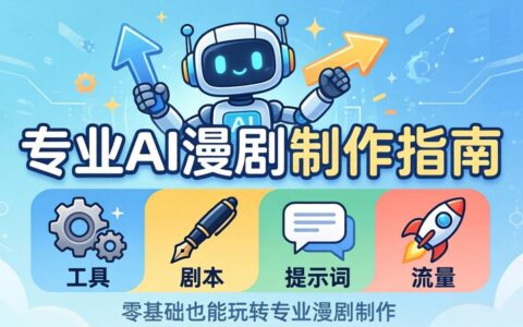 AI漫剧制作变现实操指南：工具+剧本+提示词+流量全流程，零基础轻松掌握专业方法