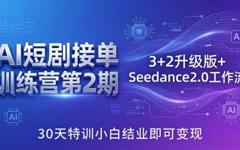 AI短剧接单训练营第2期：3+2升级版+Seedance2.0工作流，30天实战小白掌握变现策略