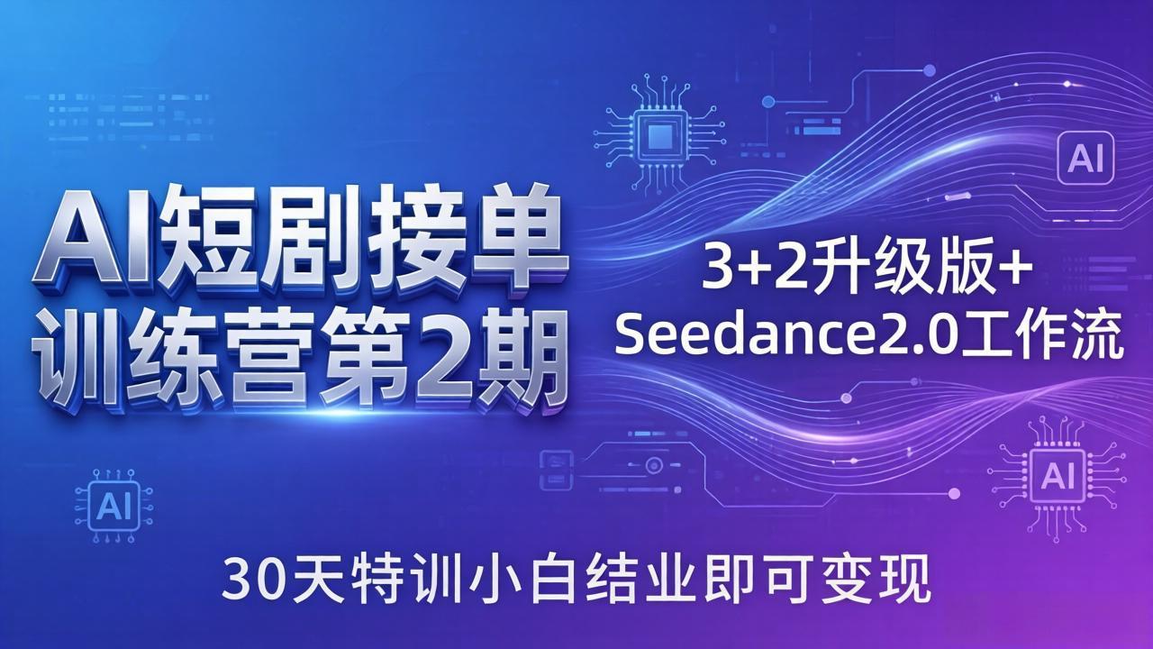 AI短剧接单训练营第2期：3+2升级版+Seedance2.0工作流，30天实战小白掌握变现策略