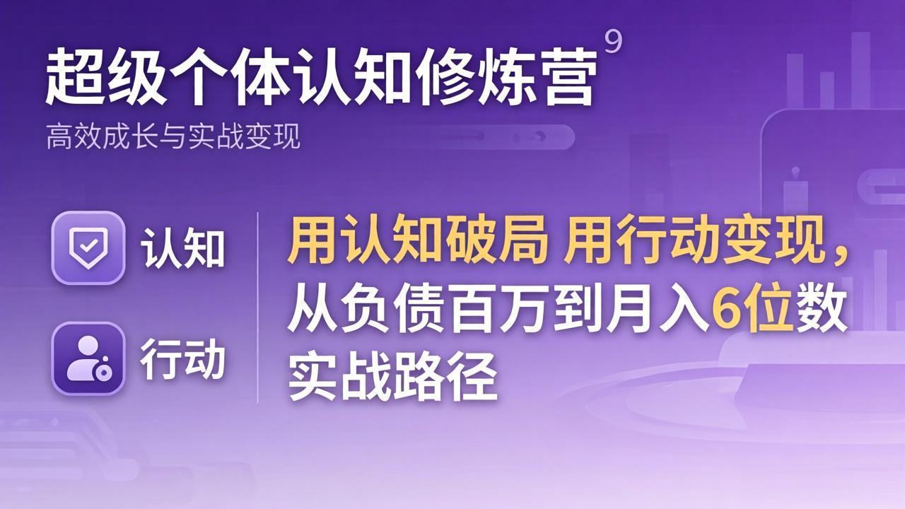 超级个体认知修炼营：认知破局行动变现实战指南 - 从负债到被动收入路径拆解