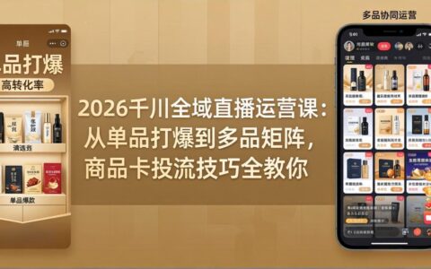 2026千川全域直播运营课：从单品策略到多品矩阵，商品卡推广技巧实战指南