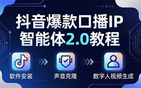 抖音实战口播IP智能体2.0变现教程：软件安装+声音克隆+数字人视频生成全流程实操指南