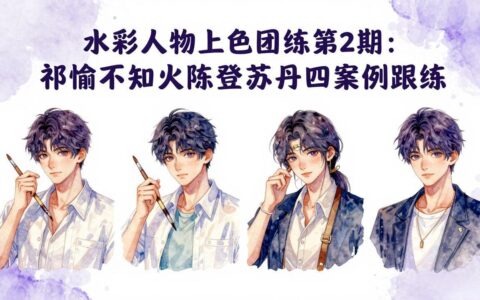 水彩人物上色变现实战第2期：祁煜不知火陈登苏丹四案例拆解，手把手提升绘画收入能力
