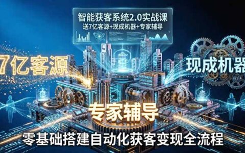 智能获客系统2.0实战课：零基础自动化获客变现全流程指南，含资源+工具+专家辅导