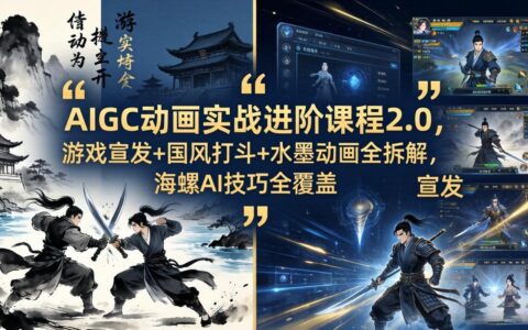 AIGC动画实战进阶课程2.0实测：游戏宣发+国风打斗+水墨动画全拆解与海螺AI技巧应用指南