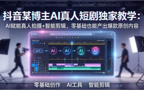 抖音AI真人短剧实战指南：AI赋能拍摄与剪辑，零基础入门变现项目