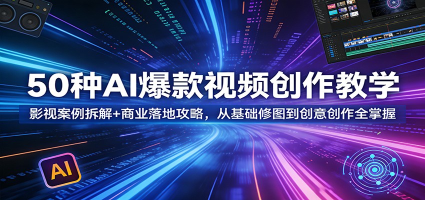 50种AI视频创作实战教程：影视案例拆解+商业变现攻略，从基础修图到创意创作完整指南