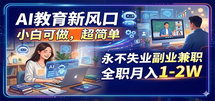 2025AI教育新风口：新手副业变现项目实战指南