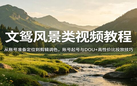 文鸳风景类视频变现实操：账号准备定位、剪辑调色到起号与DOU+高效投放策略