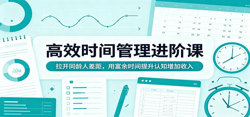 高效时间管理实战策略：拉开同龄人差距，利用富余时间提升认知并增加收入