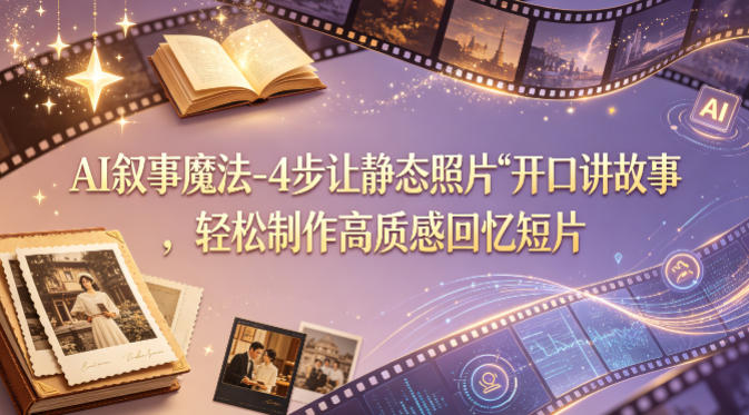 AI叙事变现法：4步让静态照片开口讲故事，高质感回忆短片制作指南