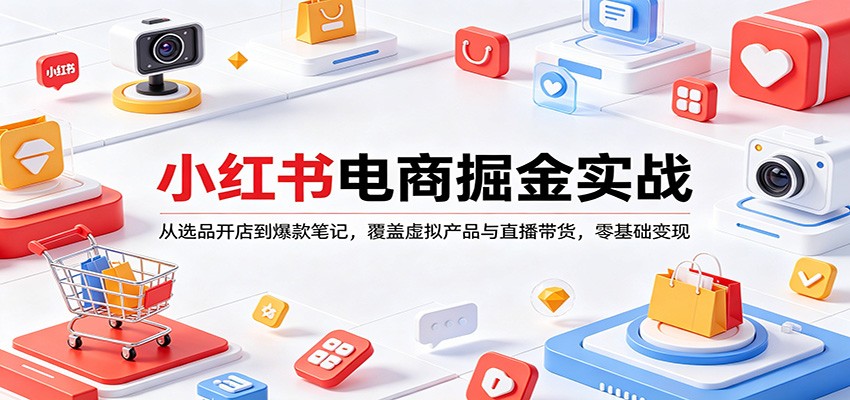 小红书电商变现指南：从选品开店到爆款笔记，覆盖虚拟产品与直播带货，零基础实操