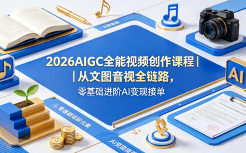 2026AIGC全能视频创作教程：文图音视全链路实操，零基础进阶AI变现指南