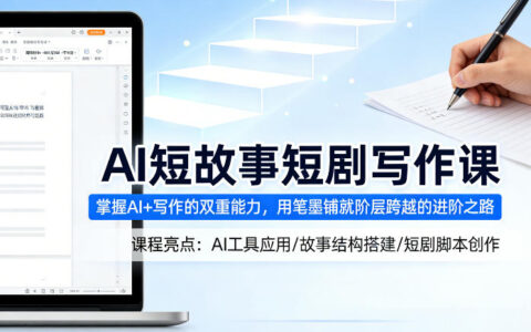 AI短故事短剧写作课：掌握AI+写作双重能力，写作变现实战指南