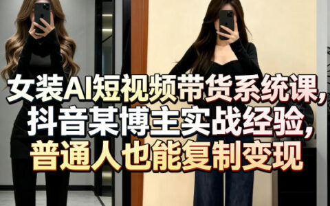 女装AI短视频带货实战教程：抖音博主案例拆解，普通人变现指南