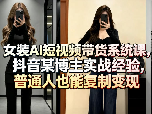 女装AI短视频带货实战教程：抖音博主案例拆解，普通人变现指南