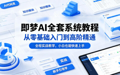即梦AI实战变现教程：从零基础入门到高阶精通，全程案例教学，新手轻松掌握