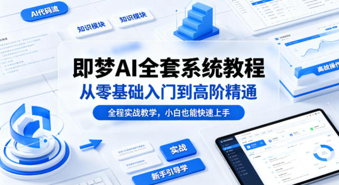 即梦AI实战变现教程：从零基础入门到高阶精通，全程案例教学，新手轻松掌握