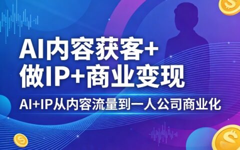AI+IP内容流量变现实战指南：从获客到个人创业盈利策略