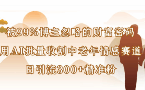 被99%博主忽视的AI策略：批量运营中老年情感赛道，高效引流与变现实战指南