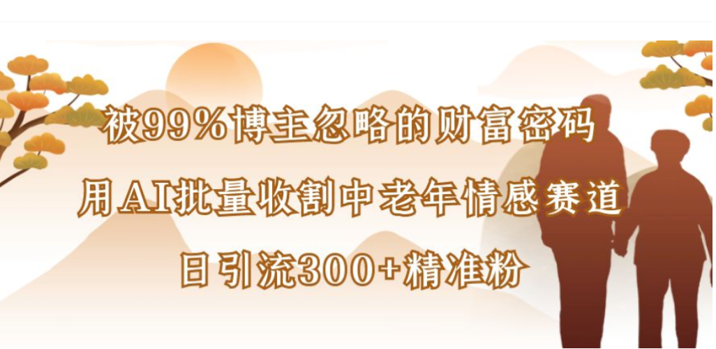 被99%博主忽视的AI策略：批量运营中老年情感赛道，高效引流与变现实战指南