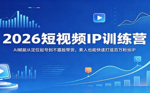 2026短视频IP实战课程：AI赋能从定位起号到不露脸带货，素人也能高效打造高流量IP
