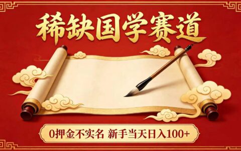 2025稀缺国学赛道实操攻略：新手0押金变现方法解析