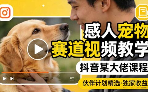 感人宠物赛道视频教学：抖音大V课程实操指南，伙伴计划变现策略