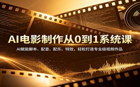 AI电影制作从0到1系统课：AI赋能脚本、配音、配乐、特效，实战打造专业级视频作品
