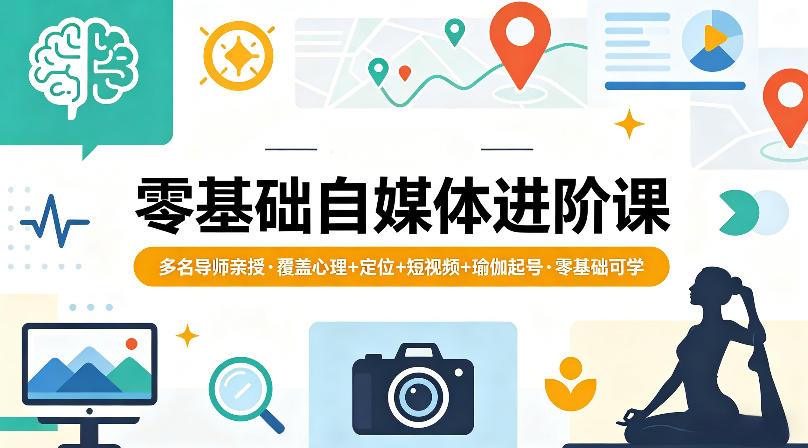 零基础自媒体变现攻略：多名导师亲授心理+定位+短视频+瑜伽起号实操，新手可学