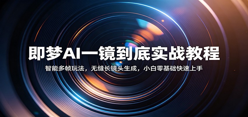 即梦AI长镜头变现实战：多帧生成指南，新手入门教程
