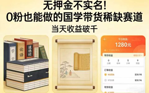 国学带货稀缺赛道实操指南：0粉也能做的被动收入方法