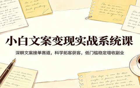 文案变现实战课程：文案接单策略与获客方法，低门槛副业增收指南
